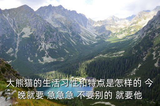 大熊貓的生活習性和特點是怎樣的 今晚就要 急急急 不要別的 就要他