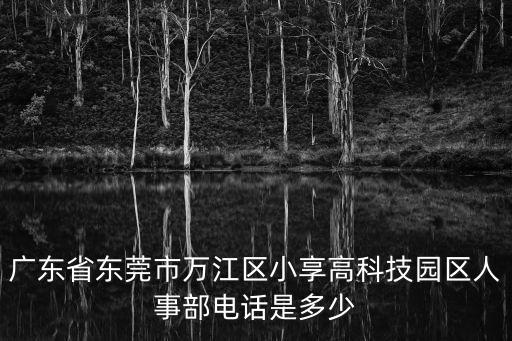 東莞萬科總部招聘電話，廣東省東莞市萬江區(qū)小享高科技園區(qū)人事部電話是多少