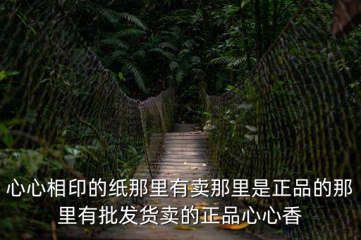 心心相印的紙那里有賣那里是正品的那里有批發貨賣的正品心心香