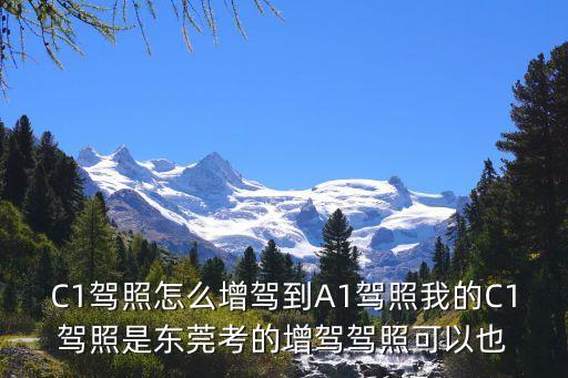 C1駕照怎么增駕到A1駕照我的C1駕照是東莞考的增駕駕照可以也