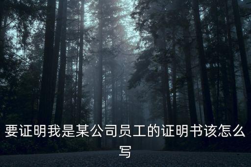 要證明我是某公司員工的證明書該怎么寫