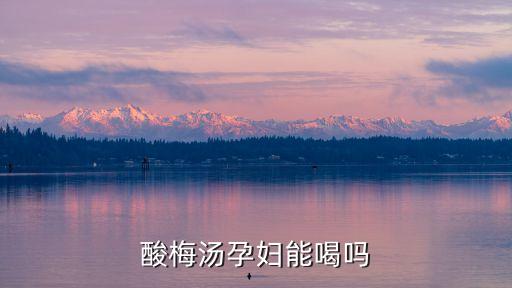 酸梅湯孕婦能喝嗎