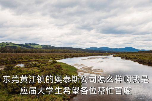 東莞黃江鎮的奧泰斯公司怎么樣啊我是應屆大學生希望各位幫忙百度