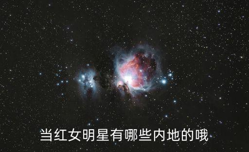 當紅女明星有哪些內地的哦