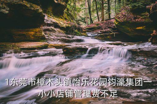 東莞怡樂花園建筑面積，1東莞市樟木頭鎮(zhèn)怡樂花園鈞濠集團(tuán)一小小店鋪管理費(fèi)不足