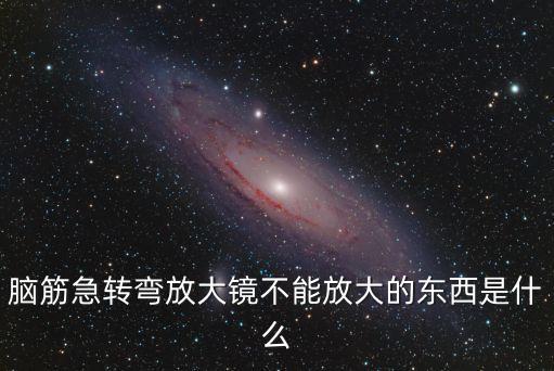 腦筋急轉彎放大鏡不能放大的東西是什么