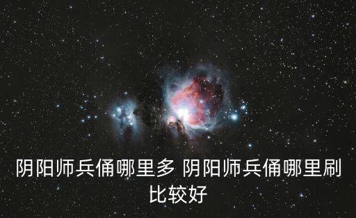 陰陽師兵俑哪里多 陰陽師兵俑哪里刷比較好