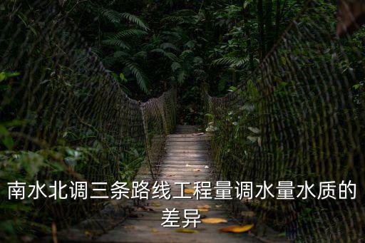 南水北調三條線路，南水北調三條路線工程量調水量水質的差異