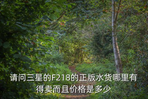 請問三星的F218的正版水貨哪里有得賣而且價格是多少