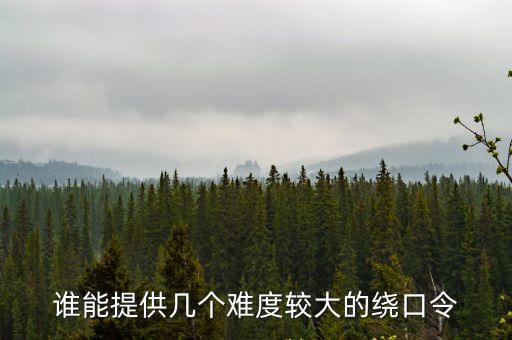 誰能提供幾個難度較大的繞口令