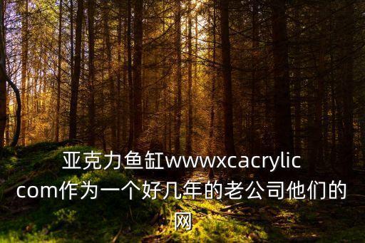 亞克力魚缸wwwxcacryliccom作為一個好幾年的老公司他們的網