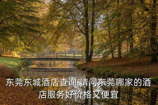 東莞東城酒店查詢 請問東莞哪家的酒店服務好價格又便宜