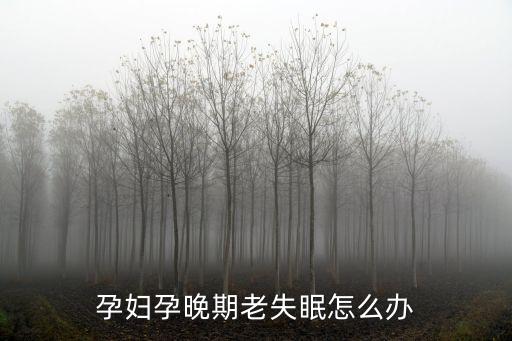 孕晚期失眠怎么辦，懷孕晚上失眠怎么辦