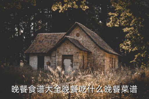 晚餐食譜大全晚餐吃什么晚餐菜譜