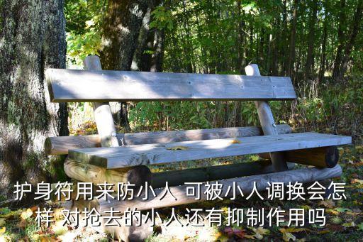 護身符用來防小人 可被小人調換會怎樣 對搶去的小人還有抑制作用嗎