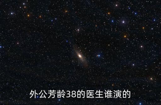 外公芳齡38的醫生誰演的