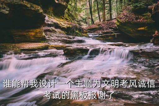 誠信考試黑板報，誰能幫我設(shè)計一個主題為文明考風(fēng)誠信考試的黑板報謝了