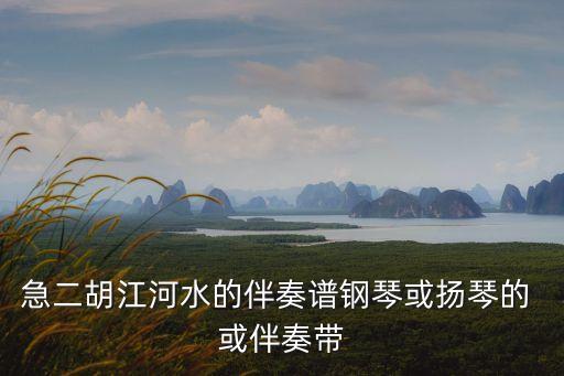 急二胡江河水的伴奏譜鋼琴或揚琴的 或伴奏帶