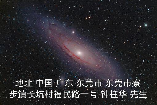 地址 中國 廣東 東莞市 東莞市寮步鎮(zhèn)長坑村福民路一號 鐘柱華 先生
