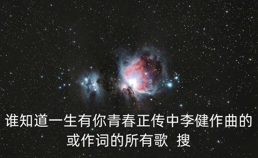 誰知道一生有你青春正傳中李健作曲的或作詞的所有歌  搜
