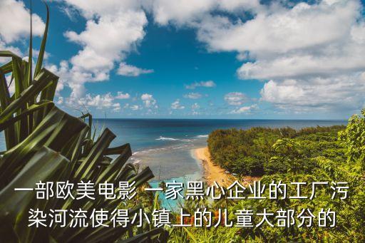 永不妥協電影，一部歐美電影 一家黑心企業的工廠污染河流使得小鎮上的兒童大部分的