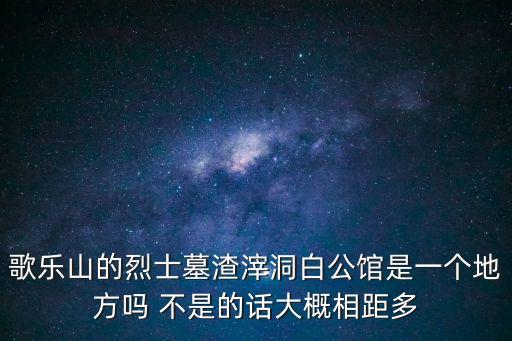 歌樂山的烈士墓渣滓洞白公館是一個地方嗎 不是的話大概相距多