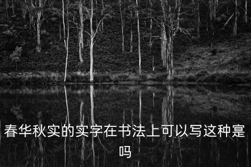 春華秋實書法，春華秋實的實字在書法上可以寫這種寔嗎