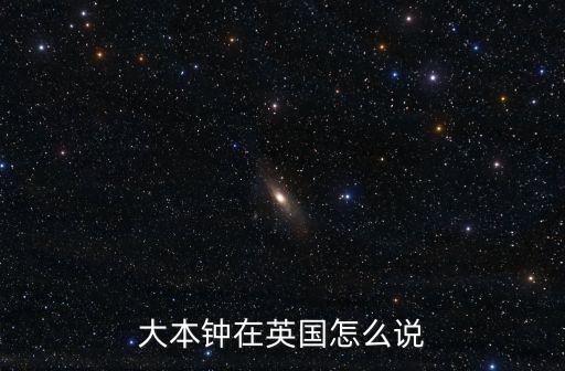 英國(guó)大本鐘，大本鐘在英國(guó)怎么說(shuō)