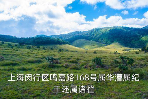 上海市華漕鎮王，上海閔行區鳴嘉路168號屬華漕屬紀王還屬諸翟