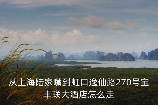 從上海陸家嘴到虹口逸仙路270號(hào)寶豐聯(lián)大酒店怎么走