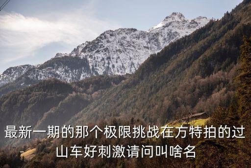 叢林飛龍，最新一期的那個極限挑戰在方特拍的過山車好刺激請問叫啥名