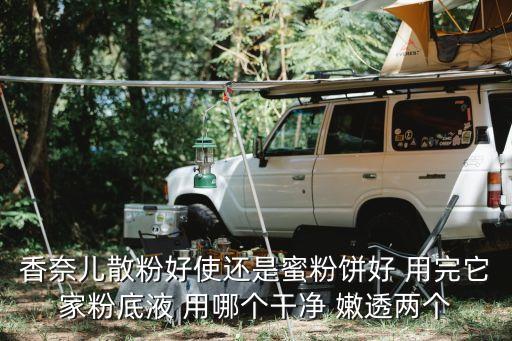 香奈兒散粉好使還是蜜粉餅好 用完它家粉底液 用哪個干凈 嫩透兩個