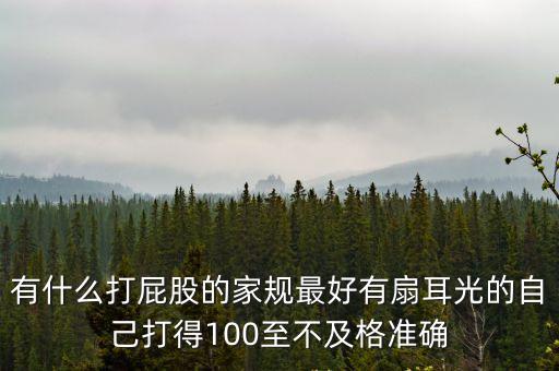 有什么打屁股的家規最好有扇耳光的自己打得100至不及格準確
