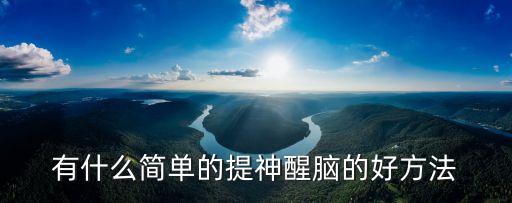 有什么簡單的提神醒腦的好方法