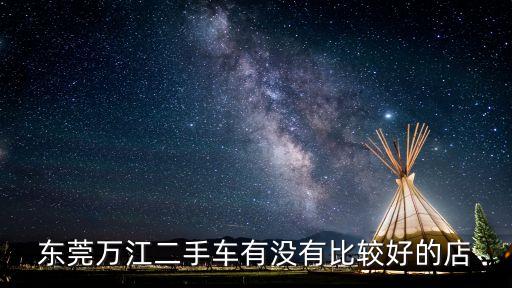 東莞萬江二手車有沒有比較好的店
