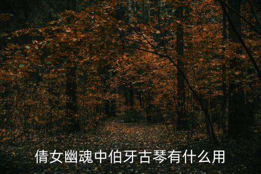 伯牙古琴，倩女幽魂中伯牙古琴有什么用