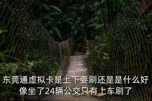 東莞通美國隊長卡，東莞通虛擬卡是上下要刷還是是什么好像坐了24輛公交只有上車刷了