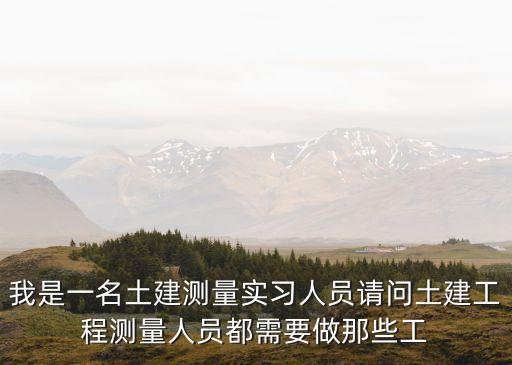 我是一名土建測量實習人員請問土建工程測量人員都需要做那些工