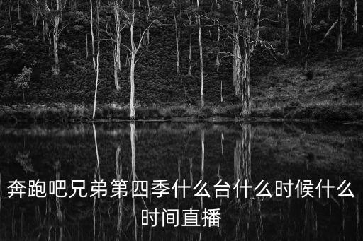 奔跑吧兄弟第四季什么臺(tái)什么時(shí)候什么時(shí)間直播