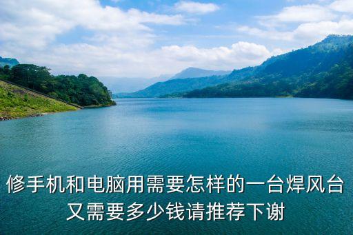 修手機和電腦用需要怎樣的一臺焊風臺又需要多少錢請推薦下謝