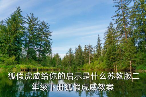  狐假虎威給你的啟示是什么蘇教版二年級下冊狐假虎威教案