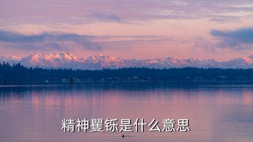 精神煥發(fā)的意思，精神矍鑠是什么意思