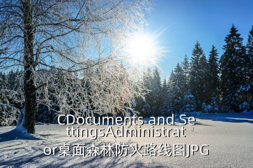 CDocuments and SettingsAdministrator桌面森林防火路線圖JPG