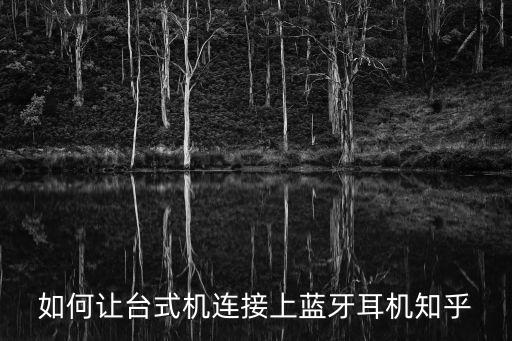 臺式機怎么連藍牙耳機，藍牙耳機怎樣連接臺式電腦