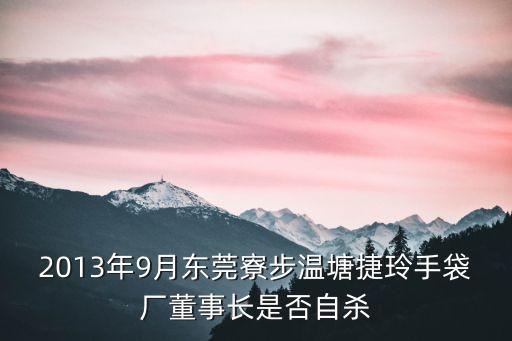 2013年9月東莞寮步溫塘捷玲手袋廠董事長是否自殺