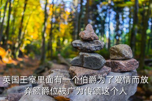 英國王室里面有一個伯爵為了愛情而放棄額爵位被廣為傳頌這個人