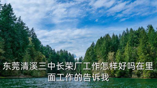東莞清溪三中長榮廠工作怎樣好嗎在里面工作的告訴我