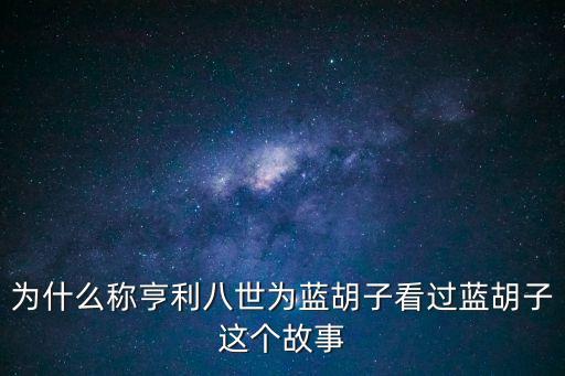 為什么稱亨利八世為藍(lán)胡子看過藍(lán)胡子這個(gè)故事
