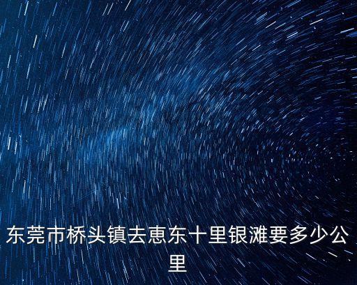 東莞去惠東十里銀灘，在東莞怎么前往惠東碧桂園十里銀灘急急急非自駕答案滿意再追加懸賞
