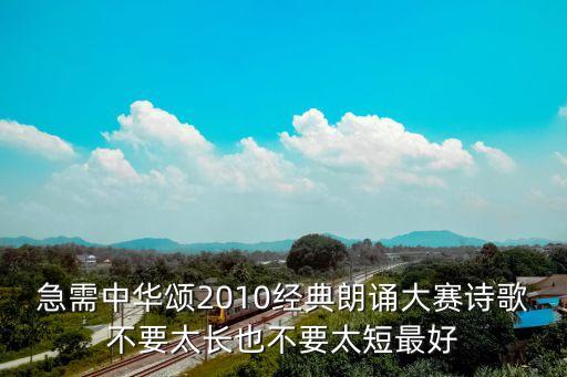 中華頌詩歌朗誦，急需中華頌2010經(jīng)典朗誦大賽詩歌不要太長也不要太短最好